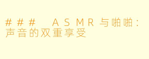 ### ASMR与啪啪：声音的双重享受