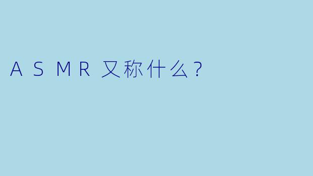 ASMR又称什么？  