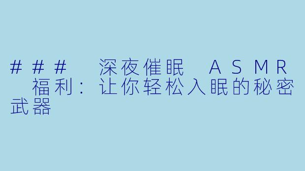### 深夜催眠 ASMR 福利：让你轻松入眠的秘密武器