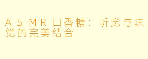 ASMR口香糖：听觉与味觉的完美结合