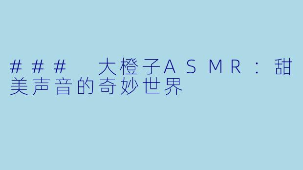 ### 大橙子ASMR：甜美声音的奇妙世界