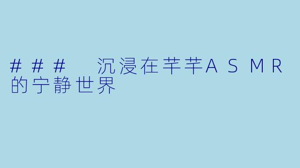 ### 沉浸在芊芊ASMR的宁静世界