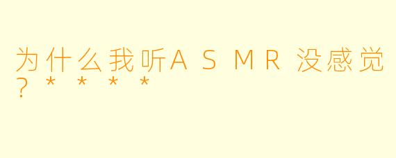 为什么我听ASMR没感觉?****