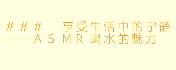 ### 享受生活中的宁静——ASMR喝水的魅力