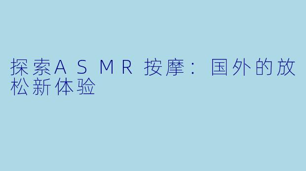 探索ASMR按摩:国外的放松新体验