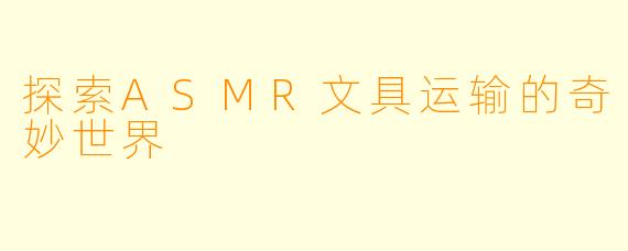 探索ASMR文具运输的奇妙世界
