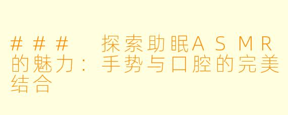 ### 探索助眠ASMR的魅力：手势与口腔的完美结合