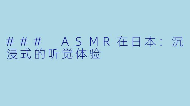 ### ASMR在日本：沉浸式的听觉体验