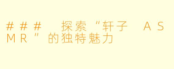 ### 探索“轩子 ASMR”的独特魅力