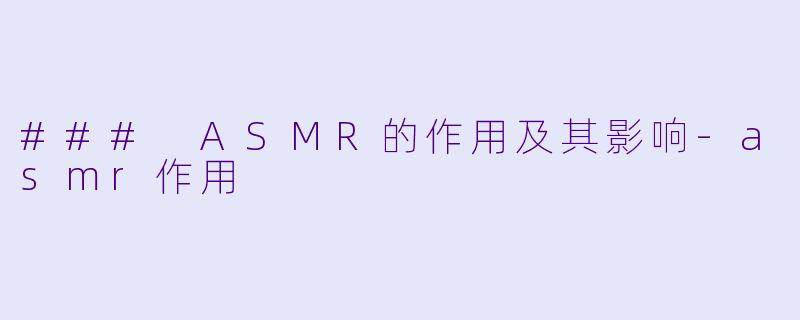 ### ASMR的作用及其影响