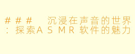 ### 沉浸在声音的世界：探索ASMR软件的魅力