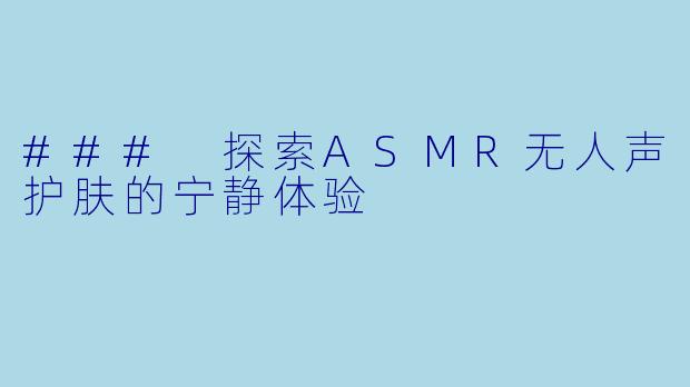 ### 探索ASMR无人声护肤的宁静体验