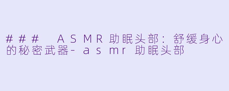 ### ASMR助眠头部：舒缓身心的秘密武器-asmr助眠头部