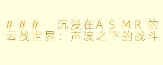 ### 沉浸在ASMR的云战世界：声波之下的战斗
