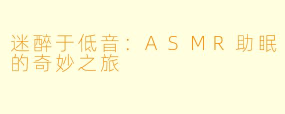 迷醉于低音：ASMR助眠的奇妙之旅