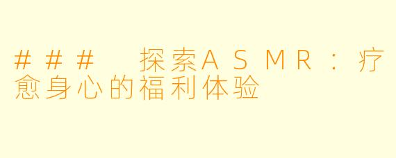 ### 探索ASMR：疗愈身心的福利体验