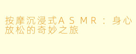 按摩沉浸式ASMR：身心放松的奇妙之旅