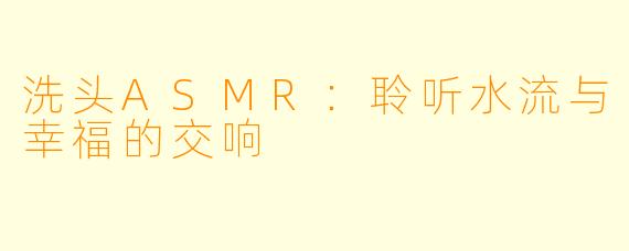 洗头ASMR：聆听水流与幸福的交响