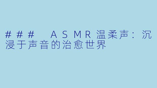 ### ASMR温柔声:沉浸于声音的治愈世界