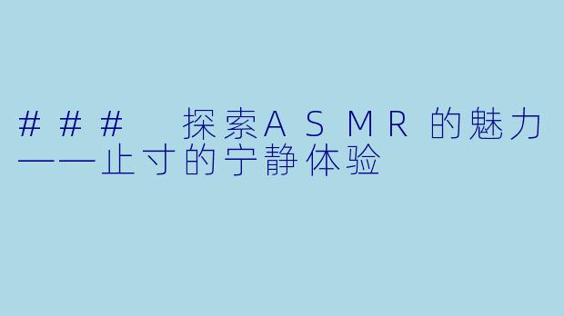 ### 探索ASMR的魅力——止寸的宁静体验