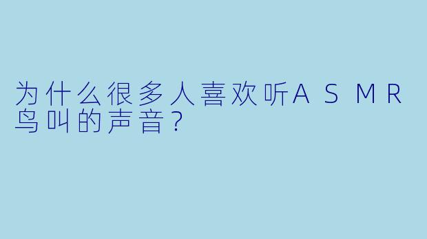 为什么很多人喜欢听ASMR鸟叫的声音？
