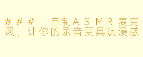 ### 自制ASMR麦克风,让你的录音更具沉浸感