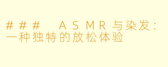 ### ASMR与染发：一种独特的放松体验