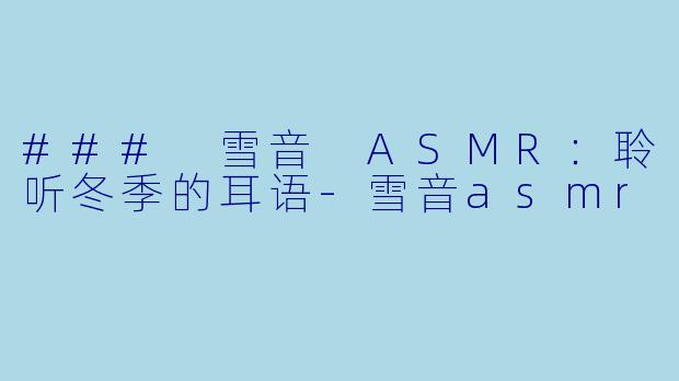 ### 雪音 ASMR:聆听冬季的耳语