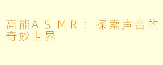 高能ASMR：探索声音的奇妙世界