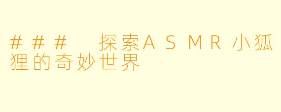 ### 探索ASMR小狐狸的奇妙世界