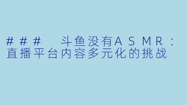 ### 斗鱼没有ASMR：直播平台内容多元化的挑战