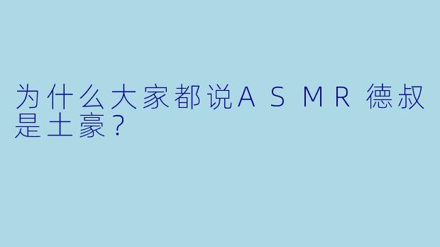 为什么大家都说ASMR德叔是土豪？