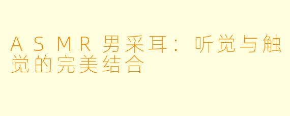 ASMR男采耳：听觉与触觉的完美结合