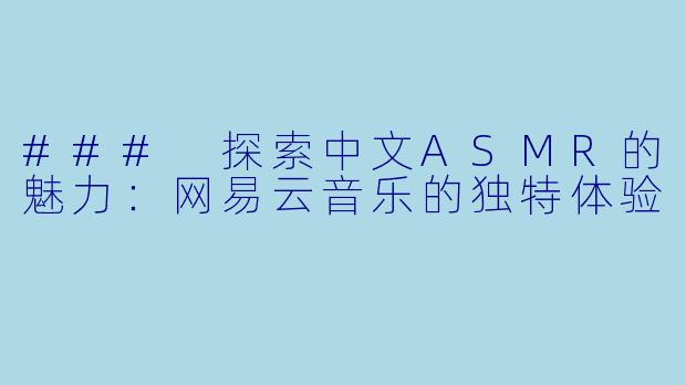 ### 探索中文ASMR的魅力：网易云音乐的独特体验