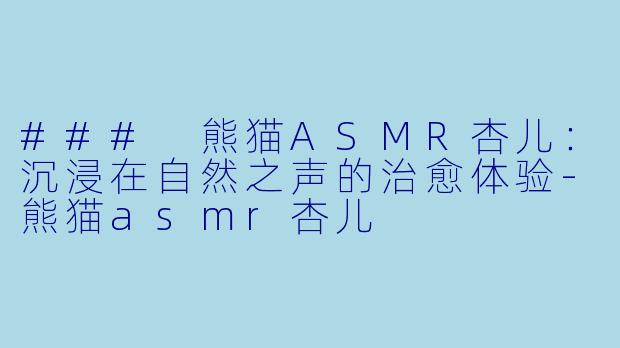 ### 熊猫ASMR杏儿：沉浸在自然之声的治愈体验-熊猫asmr杏儿