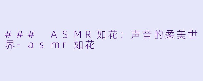 ### ASMR如花：声音的柔美世界