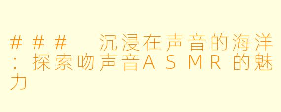 ### 沉浸在声音的海洋:探索吻声音ASMR的魅力