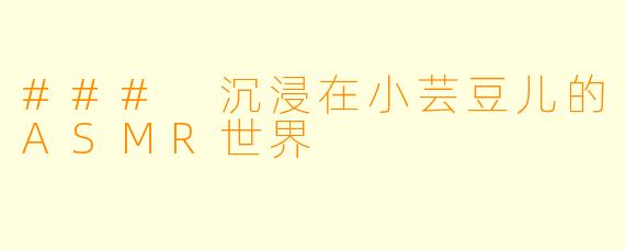 ### 沉浸在小芸豆儿的ASMR世界
