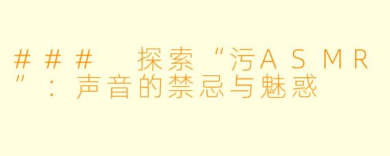 ### 探索“污ASMR”:声音的禁忌与魅惑