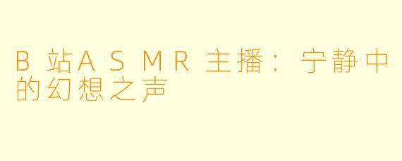 B站ASMR主播：宁静中的幻想之声