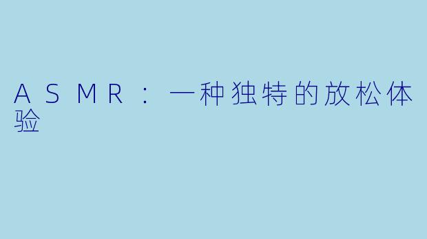 ASMR：一种独特的放松体验