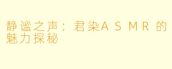 静谧之声：君染ASMR的魅力探秘