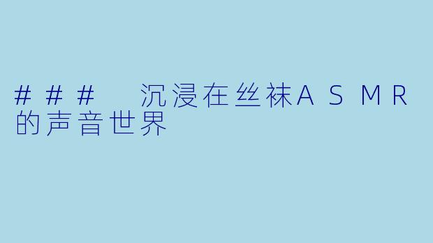 ### 沉浸在丝袜ASMR的声音世界