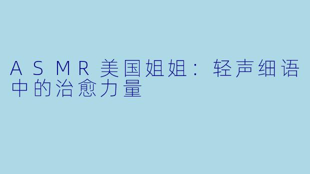 ASMR美国姐姐：轻声细语中的治愈力量