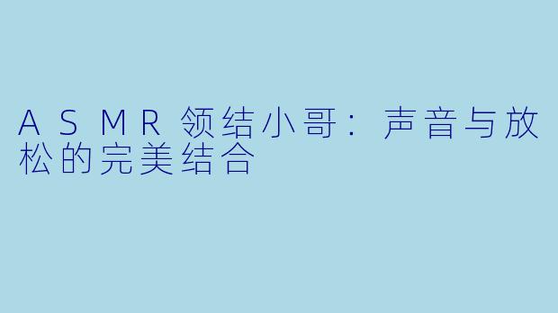 ASMR领结小哥：声音与放松的完美结合