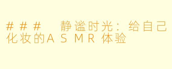 ### 静谧时光：给自己化妆的ASMR体验