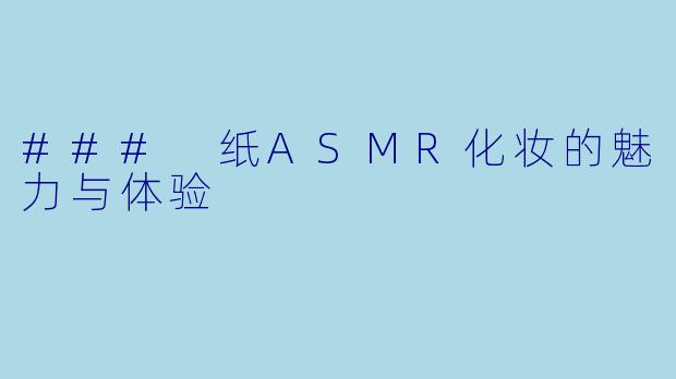 ### 纸ASMR化妆的魅力与体验