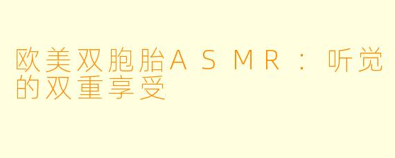 欧美双胞胎ASMR:听觉的双重享受