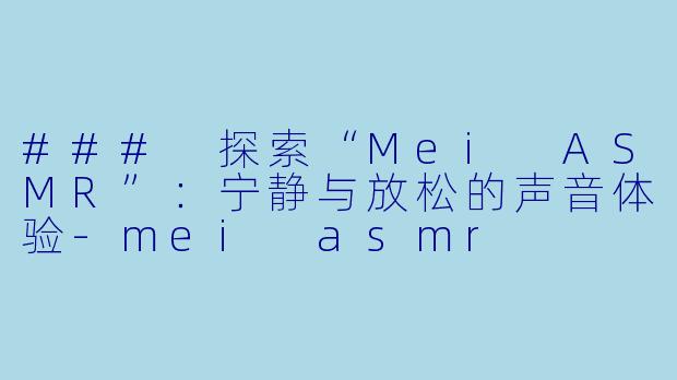 ### 探索“Mei ASMR”：宁静与放松的声音体验-mei asmr