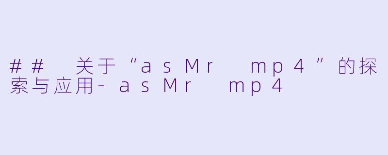 ## 关于“asMr mp4”的探索与应用-asMr mp4